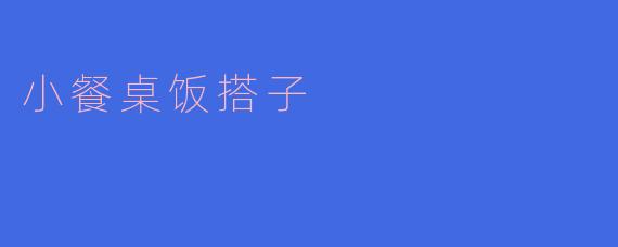 什么是“小餐桌饭搭子”？****