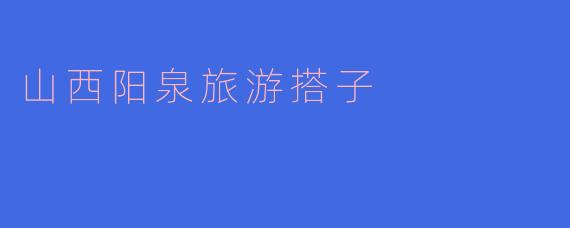 山西阳泉旅游搭子