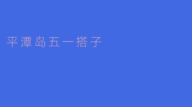 ### 平潭岛的五一搭子之旅:海岛探险与美食盛宴