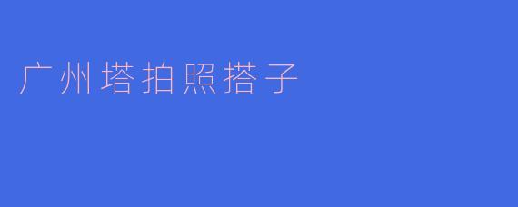 广州塔拍照搭子在哪里可以找到?