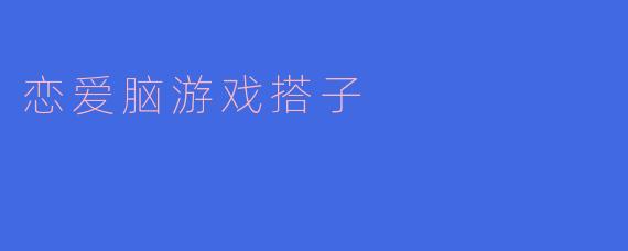 什么是“恋爱脑游戏搭子”？  