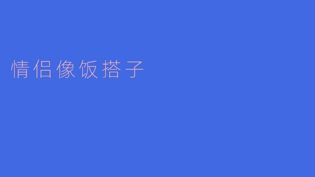 ### 情侣如饭搭子，甜蜜相伴人生路