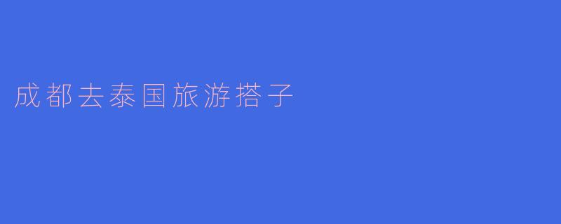 成都去泰国旅游搭子的完美选择