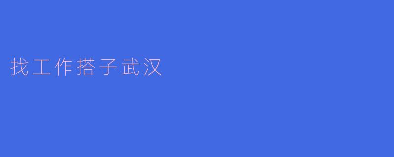 找工作搭子武汉
