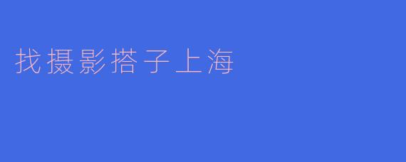 ** 我想在上海找摄影搭子，有什么好的渠道或平台推荐吗？**