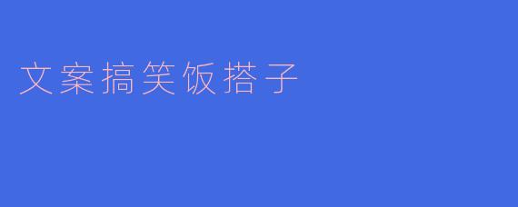 什么是文案搞笑饭搭子?** **
