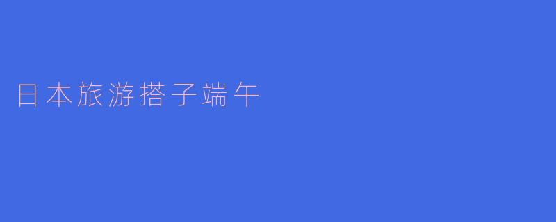 日本旅游搭子端午