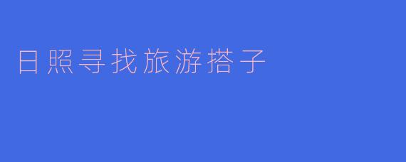 ** 我想去日照旅游，但一个人去有点无聊，有没有合适的方式找到旅游搭子？**