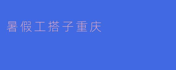 暑假工搭子重庆