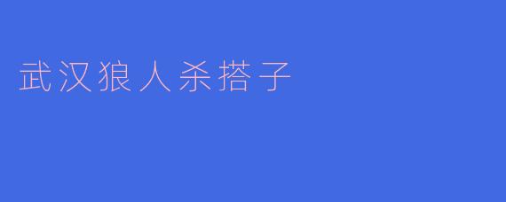 武汉狼人杀搭子有什么特点?