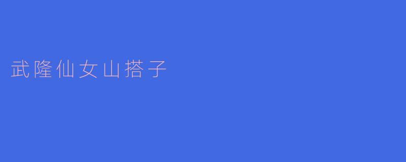 武隆仙女山搭子的特色有哪些？****