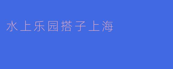 水上乐园搭子上海