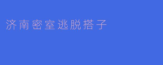济南密室逃脱搭子