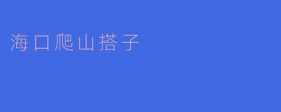 在海口寻找爬山搭子有什么好的推荐或建议吗?