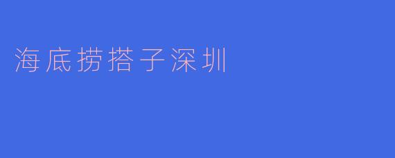 海底捞在深圳的搭子文化是怎样的?****