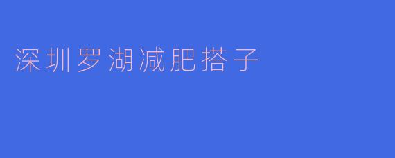 ### 在深圳罗湖，寻找减肥搭子的完美之旅