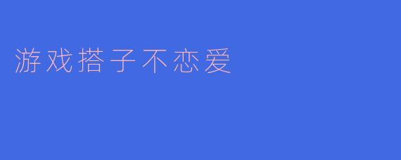 游戏搭子不恋爱