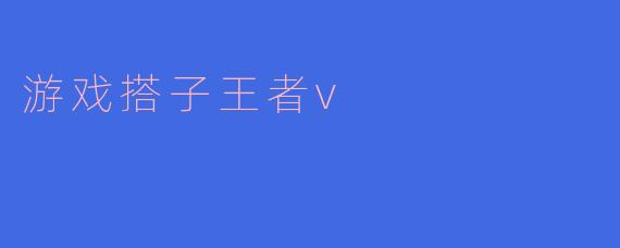 游戏搭子王者V:构建属于你的游戏社交圈