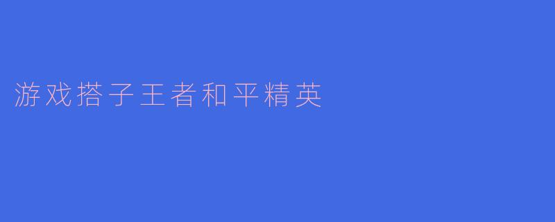 游戏搭子王者：在《和平精英》中开启你的战斗旅程