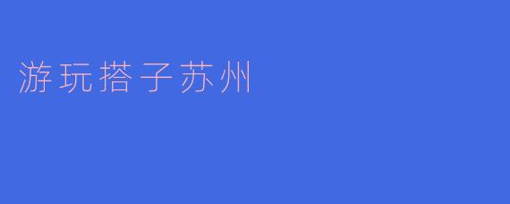 在苏州游玩有什么推荐的搭子吗？****