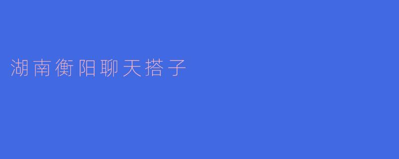 湖南衡阳聊天搭子