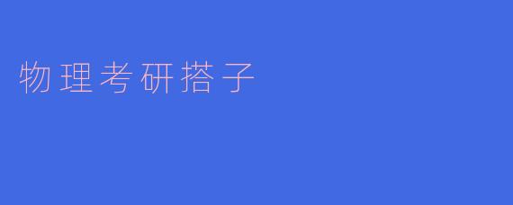 物理考研搭子应该如何选择?**