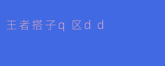 王者搭子Q区DD:团战中的默契与友情