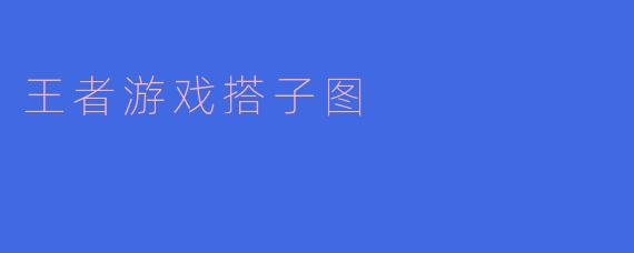 什么是“王者游戏搭子图”?**