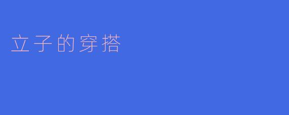 立子今天的穿搭有什么特别之处吗？****