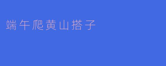 端午爬黄山搭子