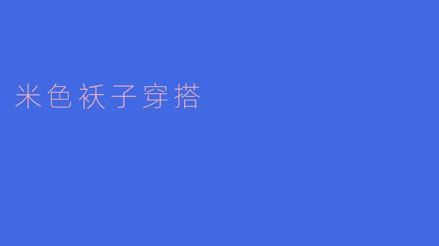 ### 米色袄子穿搭指南：优雅与时尚的完美结合