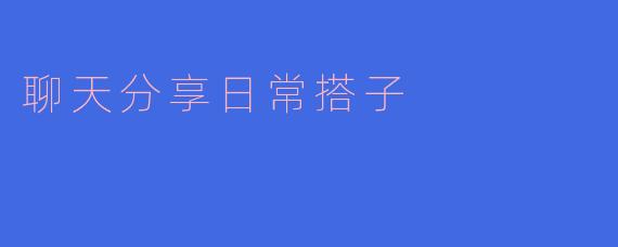 聊天分享日常搭子