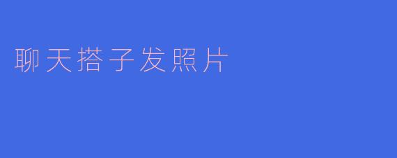 聊天搭子发照片
