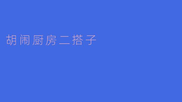 ### 探索“胡闹厨房二搭子”的乐趣与创意