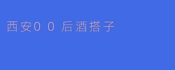 西安的00后酒搭子都喜欢什么样的酒吧和活动?