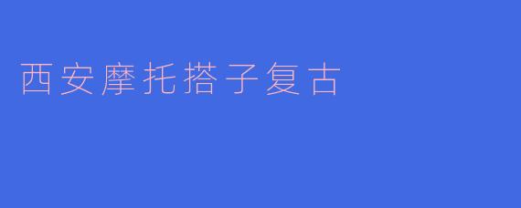 西安摩托搭子复古这个活动有什么特色？