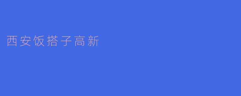 ### 西安饭搭子高新:品味美食与科技的完美结合