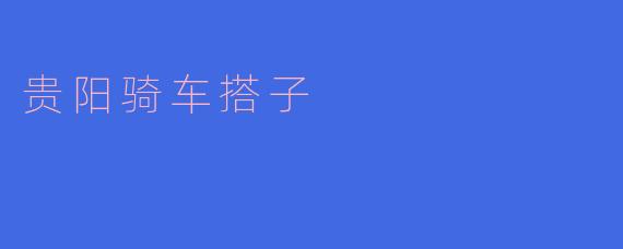 探索贵阳骑车搭子的快乐与魅力