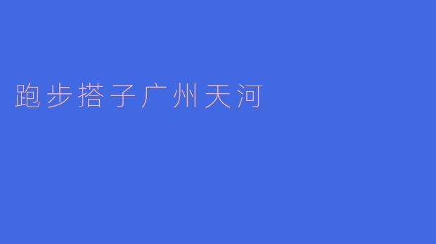 寻觅跑步搭子,畅游广州天河