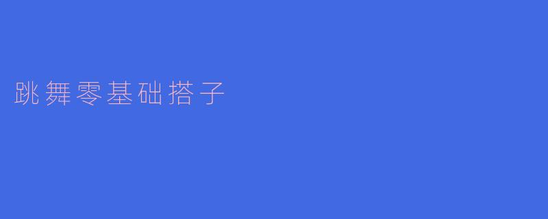 从零开始，舞动青春——我的“跳舞零基础搭子”之旅