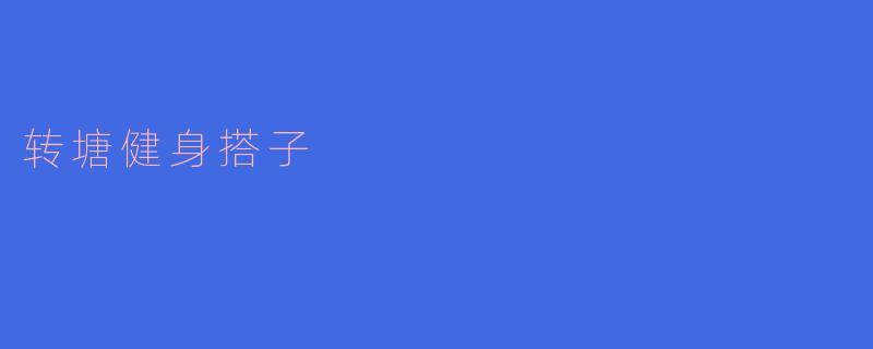### 打造健康生活:转塘健身搭子的魅力