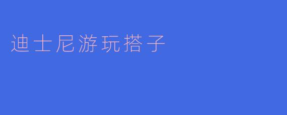 寻找“迪士尼游玩搭子”——畅游梦幻乐园的新选择
