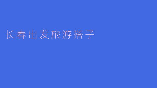 ### 长春出发,遇见理想旅游搭子