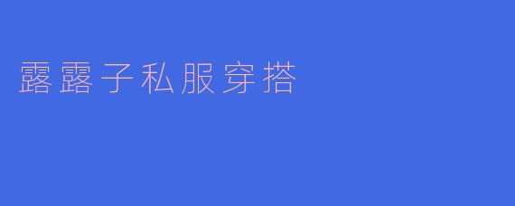 露露子私服穿搭
