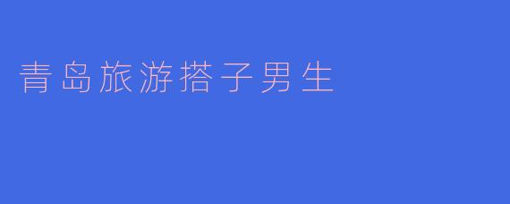 青岛旅游时，怎么能找到一个靠谱的搭子男生一起游玩呢？****