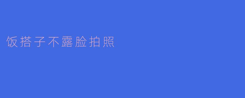 饭搭子不露脸拍照