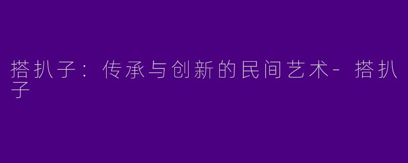 搭扒子:传承与创新的民间艺术