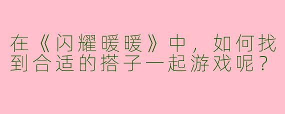 在《闪耀暖暖》中,如何找到合适的搭子一起游戏呢?