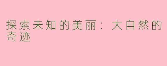 探索未知的美丽：大自然的奇迹