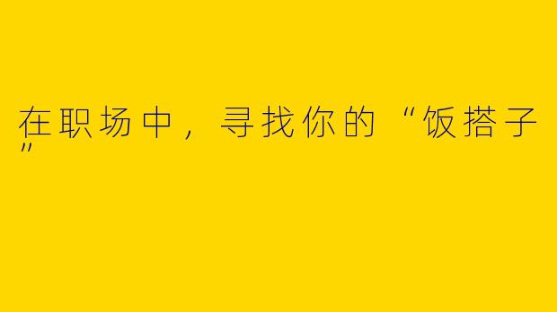 在职场中，寻找你的“饭搭子”